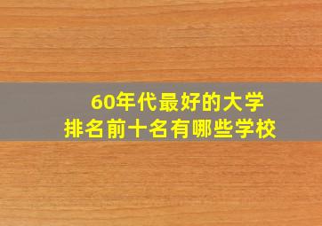 60年代最好的大学排名前十名有哪些学校