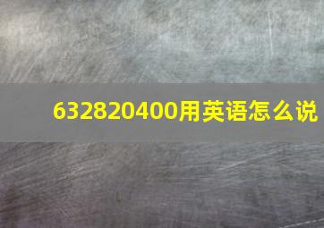 632820400用英语怎么说