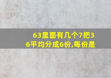 63里面有几个7把36平均分成6份,每份是