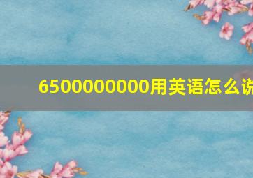 6500000000用英语怎么说