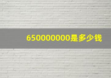 650000000是多少钱