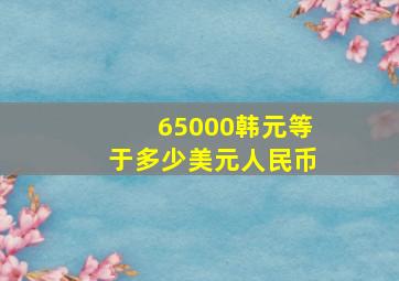 65000韩元等于多少美元人民币