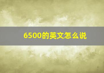 6500的英文怎么说