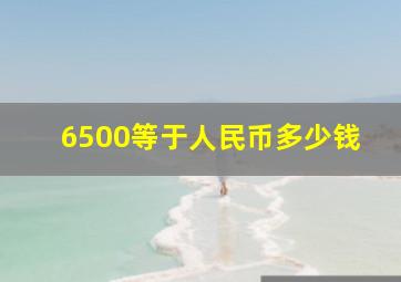 6500等于人民币多少钱