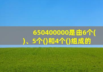 650400000是由6个()、5个()和4个()组成的