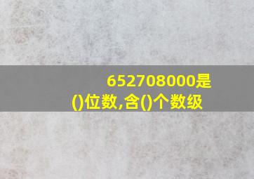 652708000是()位数,含()个数级