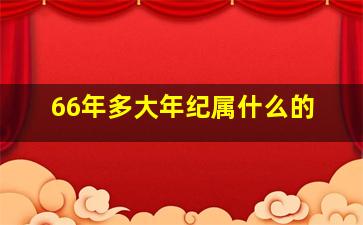 66年多大年纪属什么的