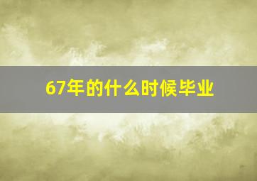 67年的什么时候毕业