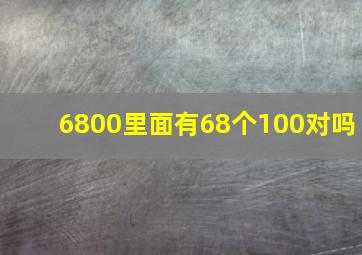 6800里面有68个100对吗