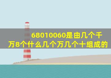 68010060是由几个千万8个什么几个万几个十组成的