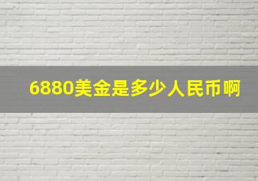 6880美金是多少人民币啊