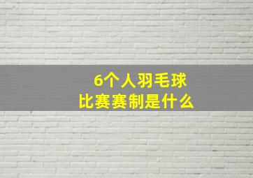 6个人羽毛球比赛赛制是什么