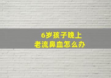 6岁孩子晚上老流鼻血怎么办