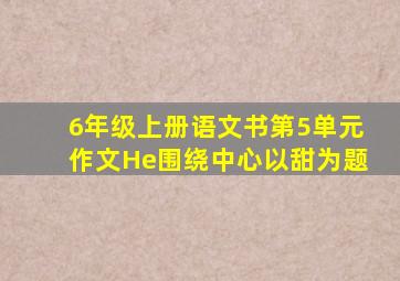 6年级上册语文书第5单元作文He围绕中心以甜为题