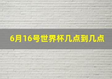 6月16号世界杯几点到几点