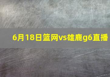 6月18日篮网vs雄鹿g6直播