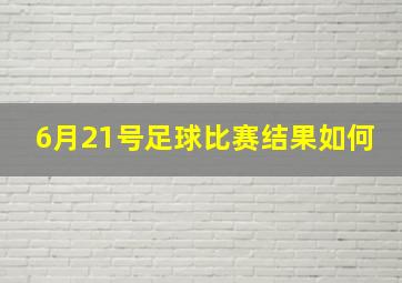 6月21号足球比赛结果如何