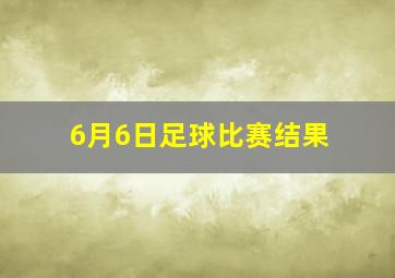 6月6日足球比赛结果