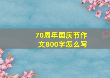 70周年国庆节作文800字怎么写