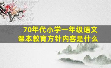 70年代小学一年级语文课本教育方针内容是什么