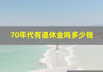 70年代有退休金吗多少钱