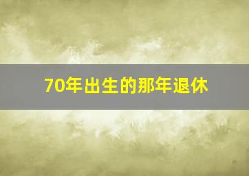 70年出生的那年退休