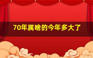 70年属啥的今年多大了