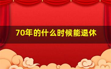 70年的什么时候能退休