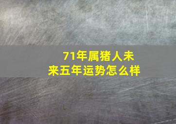 71年属猪人未来五年运势怎么样