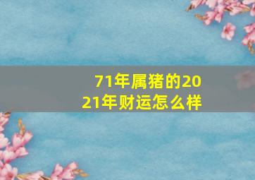 71年属猪的2021年财运怎么样