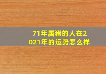 71年属猪的人在2021年的运势怎么样