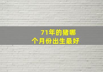 71年的猪哪个月份出生最好