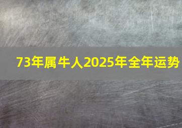 73年属牛人2025年全年运势