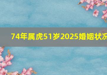 74年属虎51岁2025婚姻状况