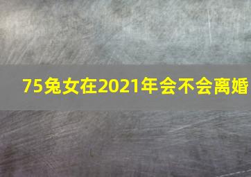 75兔女在2021年会不会离婚