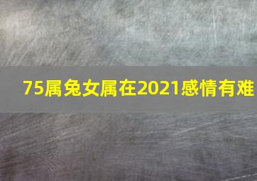 75属兔女属在2021感情有难