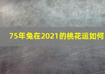 75年兔在2021的桃花运如何