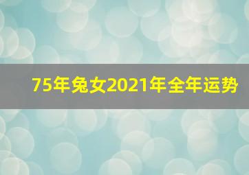 75年兔女2021年全年运势