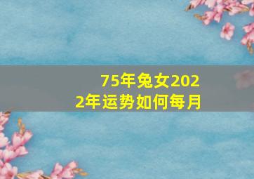 75年兔女2022年运势如何每月