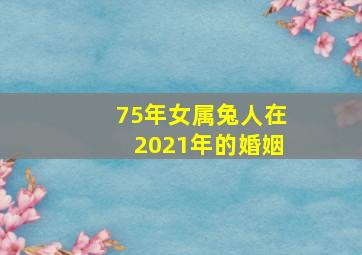 75年女属兔人在2021年的婚姻