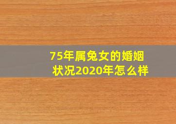 75年属兔女的婚姻状况2020年怎么样