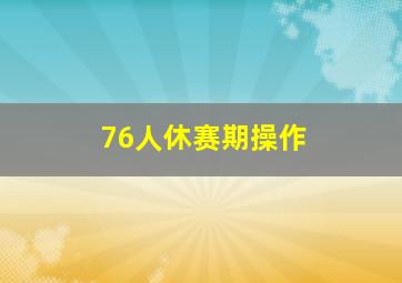 76人休赛期操作