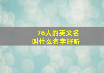 76人的英文名叫什么名字好听