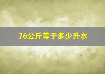 76公斤等于多少升水