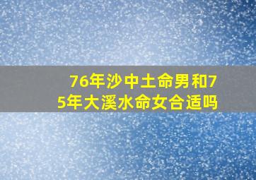 76年沙中土命男和75年大溪水命女合适吗