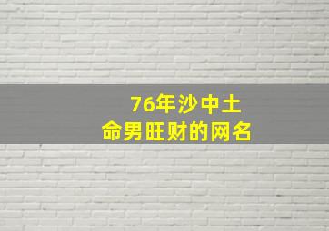 76年沙中土命男旺财的网名