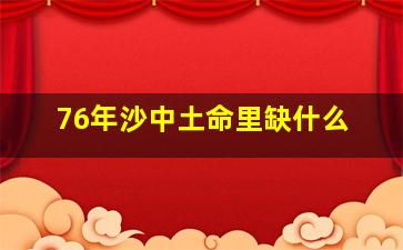 76年沙中土命里缺什么