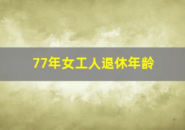 77年女工人退休年龄