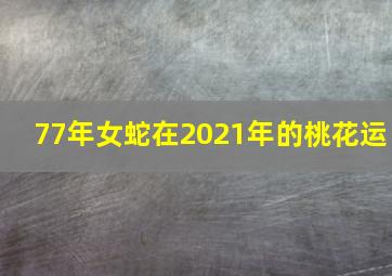 77年女蛇在2021年的桃花运