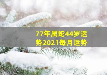 77年属蛇44岁运势2021每月运势